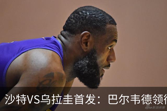 沙特VS乌拉圭首发：巴尔韦德领衔 努涅斯乌加特登场